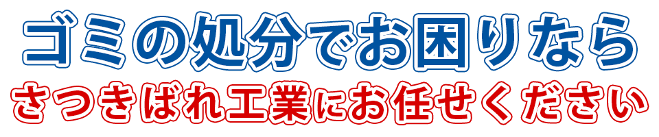 ゴミの処分でお困りなら さつきばれ工業にお任せください