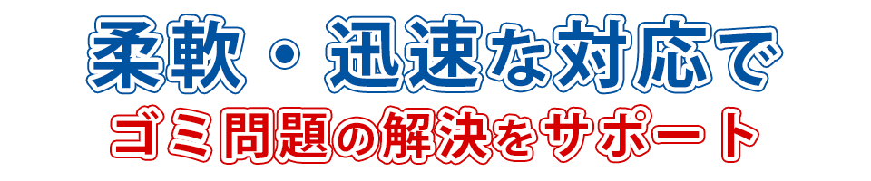 柔軟・迅速な対応で ゴミ問題の解決をサポート
